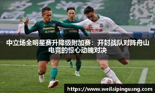 中立场全明星赛升降级附加赛：开封战队对阵舟山电竞的惊心动魄对决