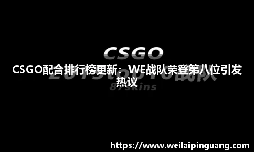 CSGO配合排行榜更新：WE战队荣登第八位引发热议