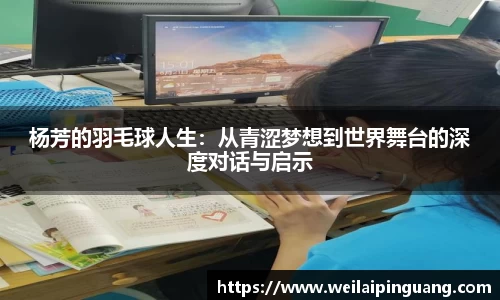 杨芳的羽毛球人生：从青涩梦想到世界舞台的深度对话与启示