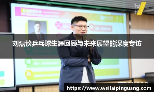 刘磊谈乒乓球生涯回顾与未来展望的深度专访