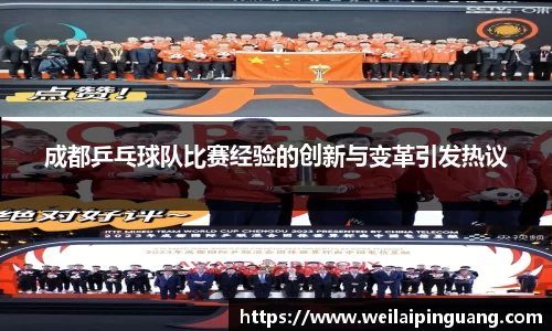 成都乒乓球队比赛经验的创新与变革引发热议